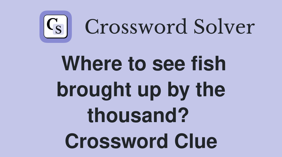 Where to see fish brought up by the thousand?  Crossword Clue