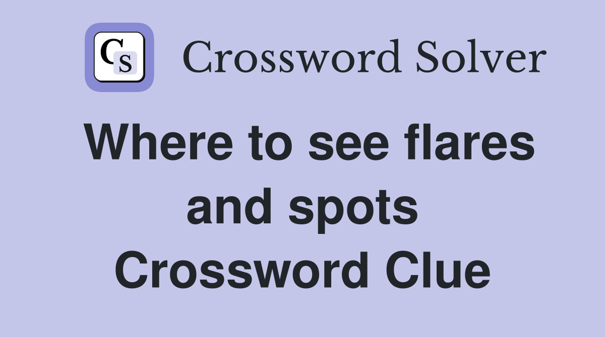 Where to see flares and spots Crossword Clue