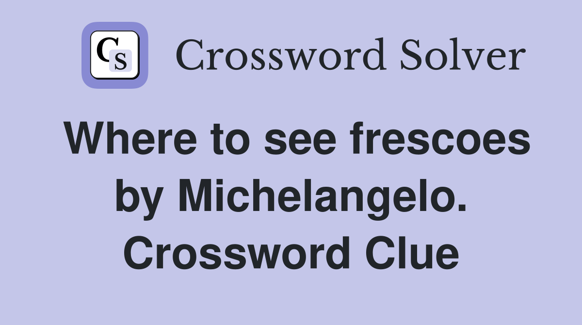 Where to see frescoes by Michelangelo. Crossword Clue