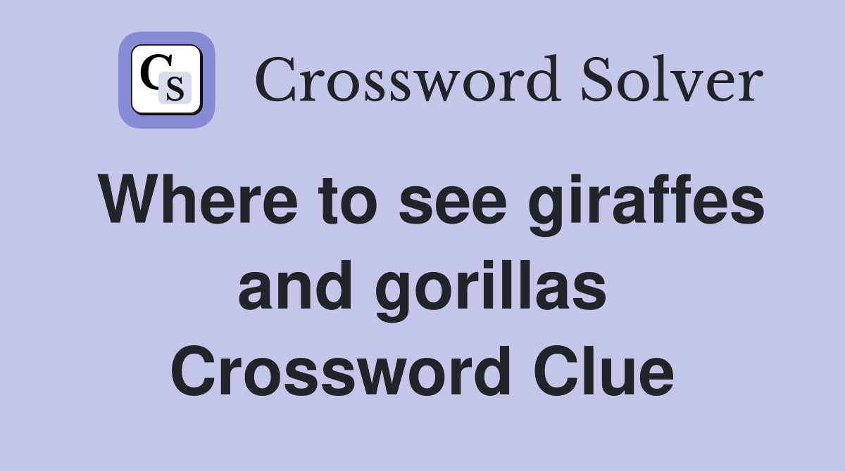 Where to see giraffes and gorillas Crossword Clue