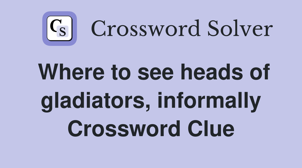 Where to see heads of gladiators, informally Crossword Clue