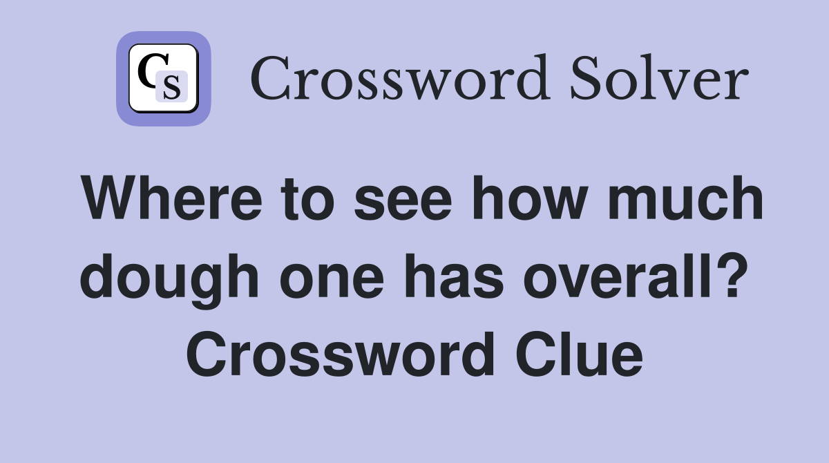 Where to see how much dough one has overall? Crossword Clue