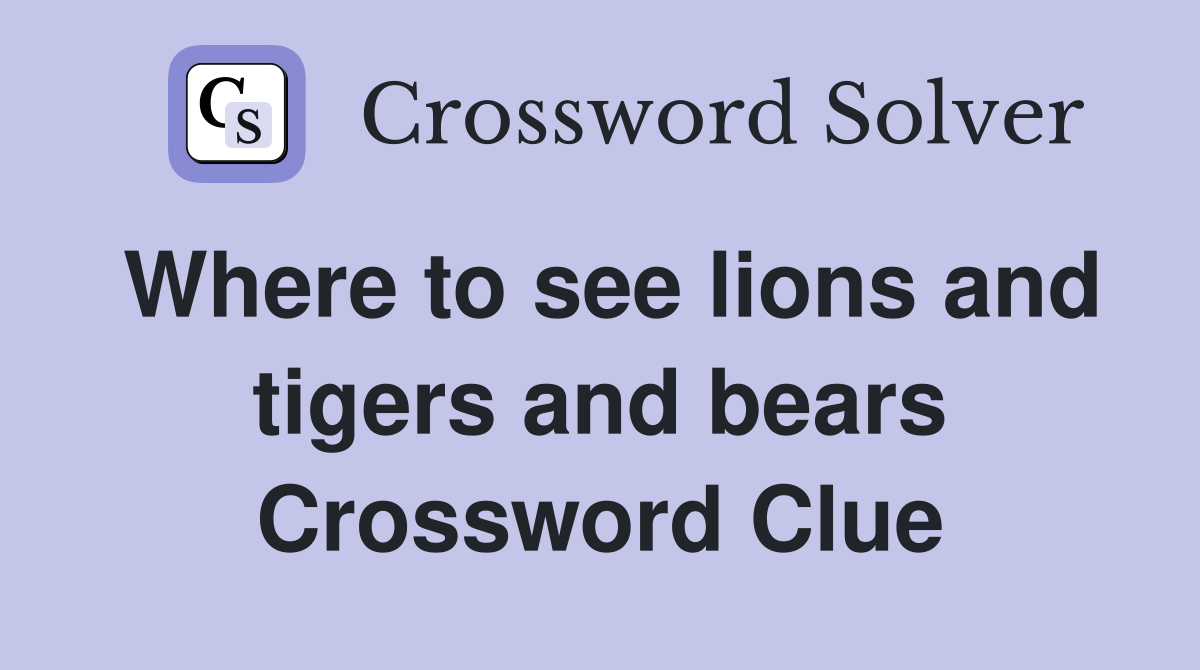 Where to see lions and tigers and bears Crossword Clue