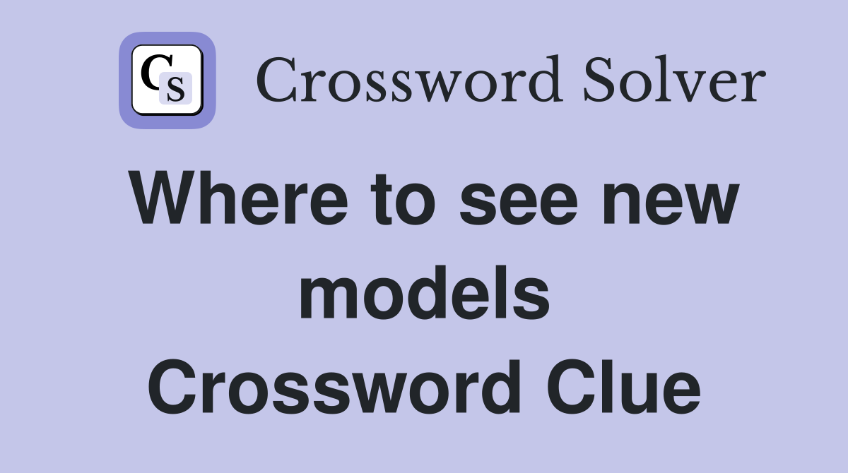 Where to see new models Crossword Clue