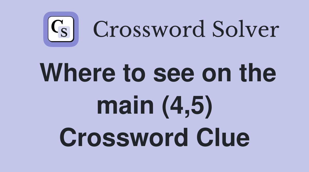 Where to see on the main (4,5) Crossword Clue