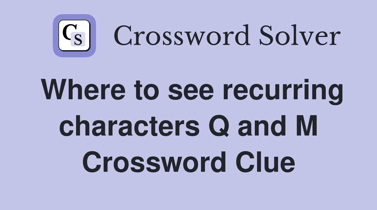 Where to see recurring characters Q and M Crossword Clue