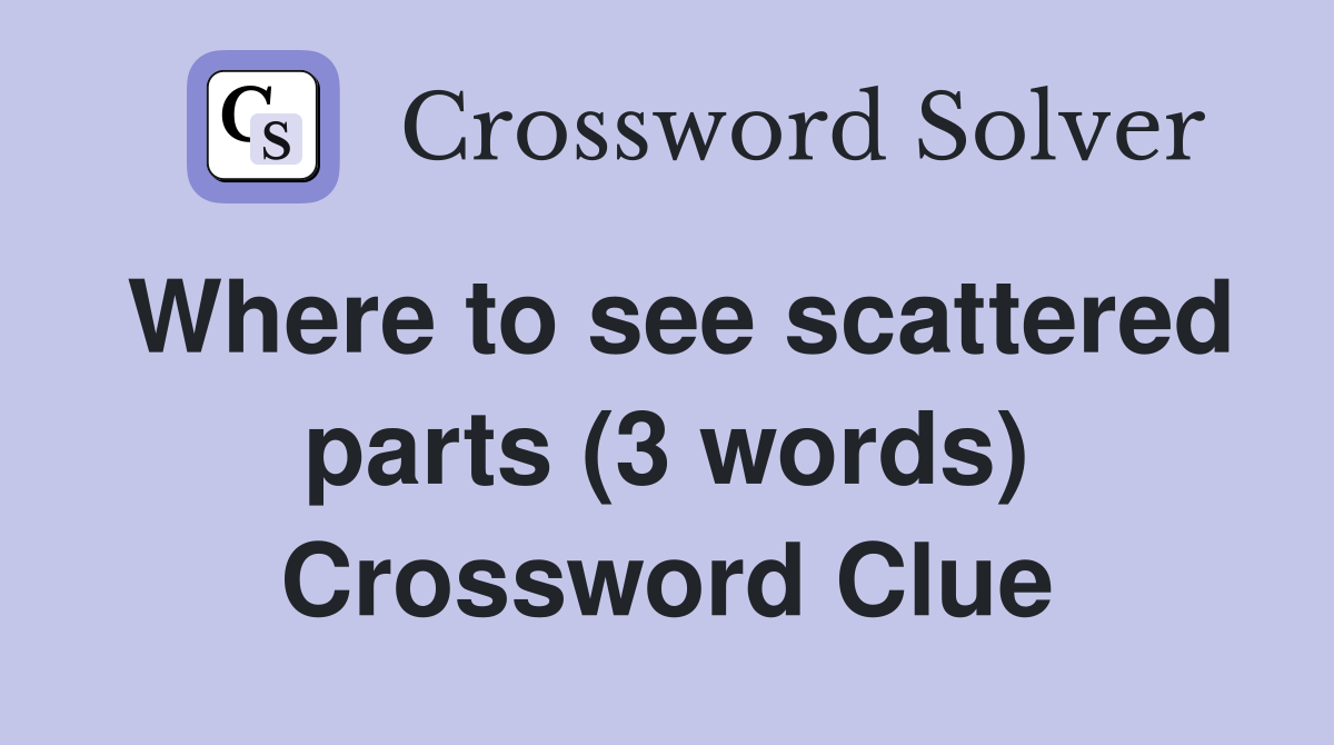 Where to see scattered parts (3 words) Crossword Clue