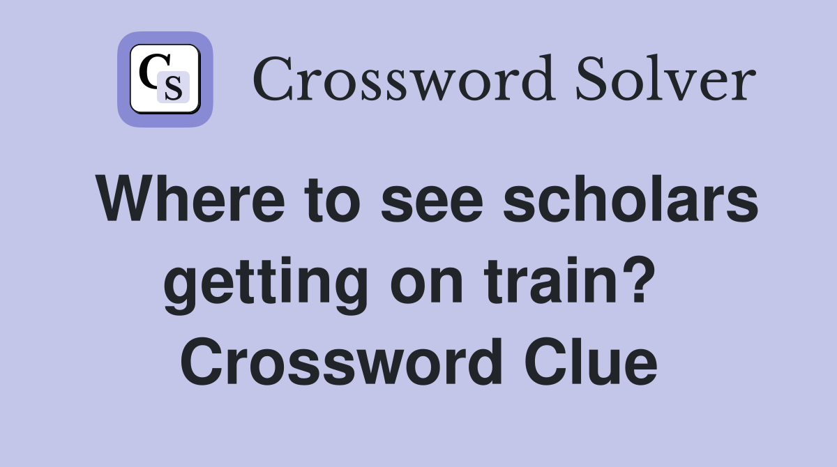 Where to see scholars getting on train?  Crossword Clue