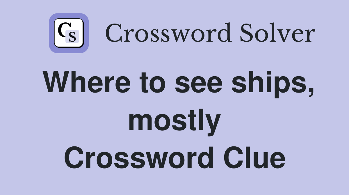 Where to see ships, mostly Crossword Clue