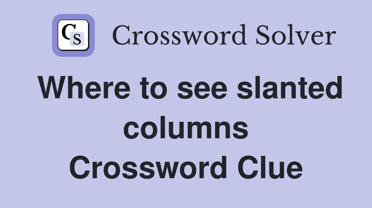 Where to see slanted columns Crossword Clue