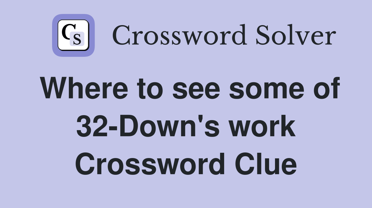 Where to see some of 32-Down's work Crossword Clue