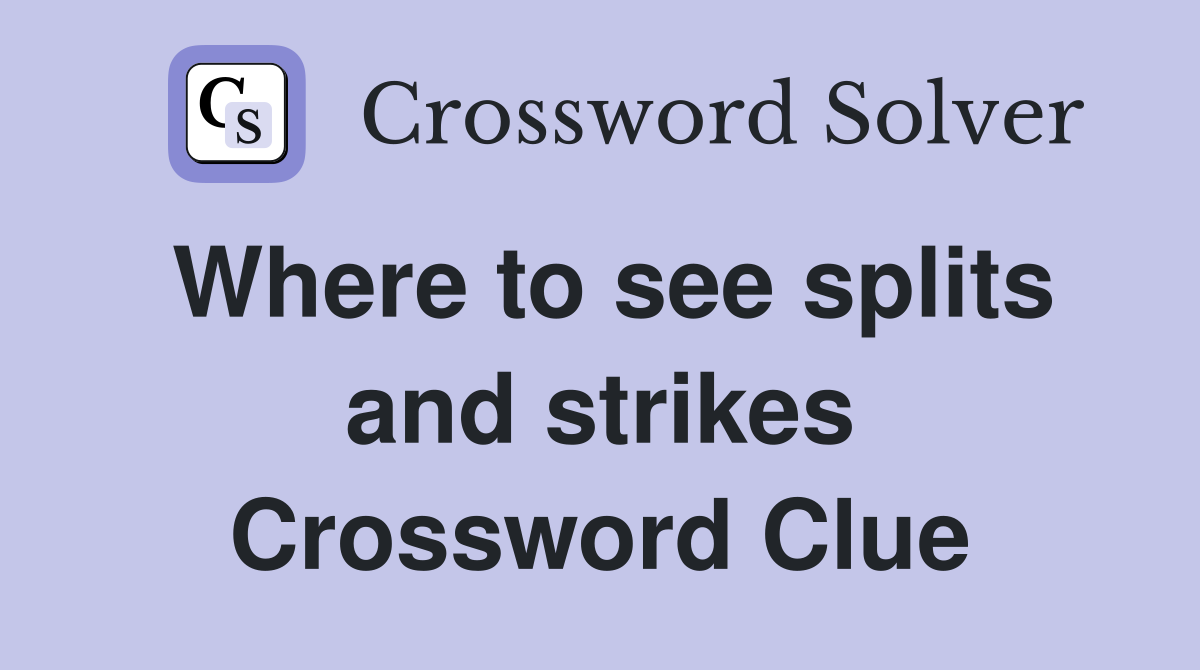 Where to see splits and strikes Crossword Clue