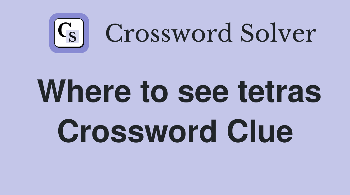 Where to see tetras Crossword Clue