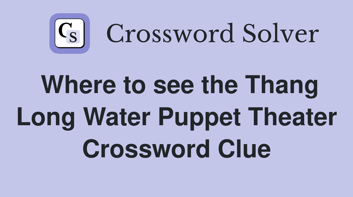 Where to see the Thang Long Water Puppet Theater Crossword Clue