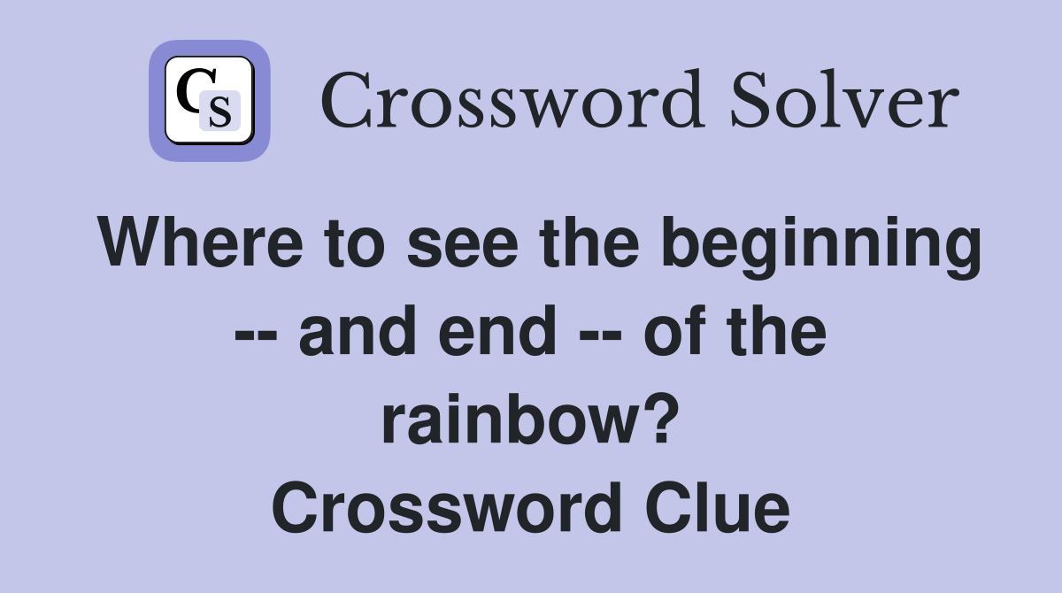 Where to see the beginning -- and end -- of the rainbow? Crossword Clue