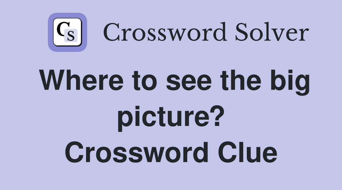 Where to see the big picture? Crossword Clue