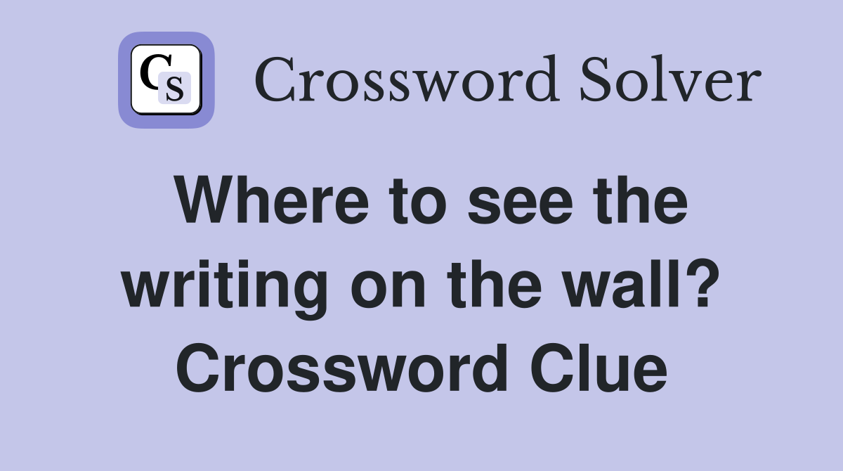 Where to see the writing on the wall? Crossword Clue