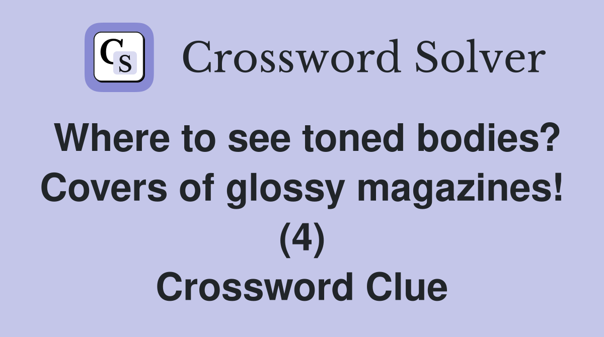 Where to see toned bodies? Covers of glossy magazines! (4) Crossword Clue