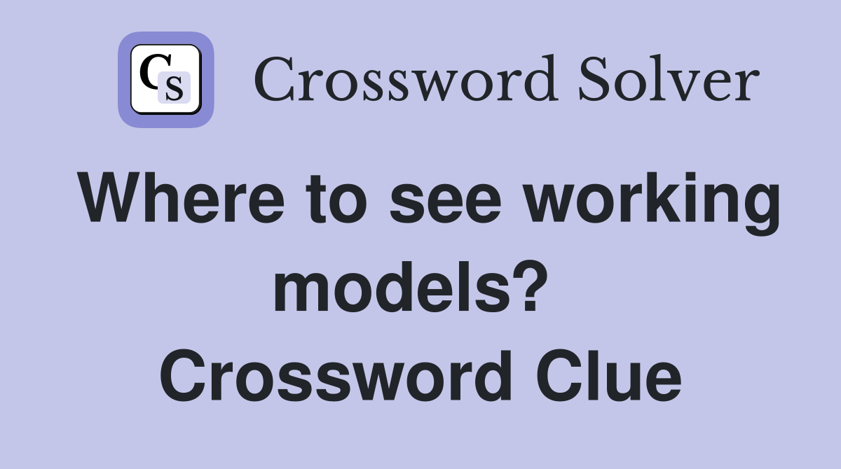 Where to see working models?  Crossword Clue