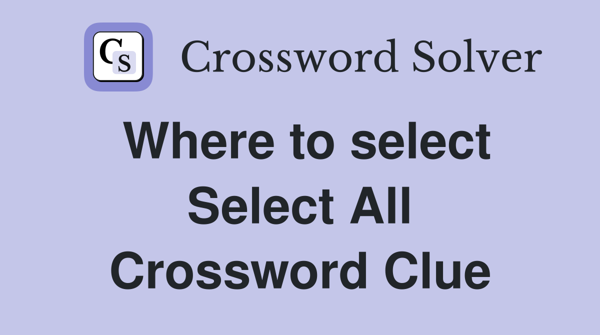Where to select Select All Crossword Clue
