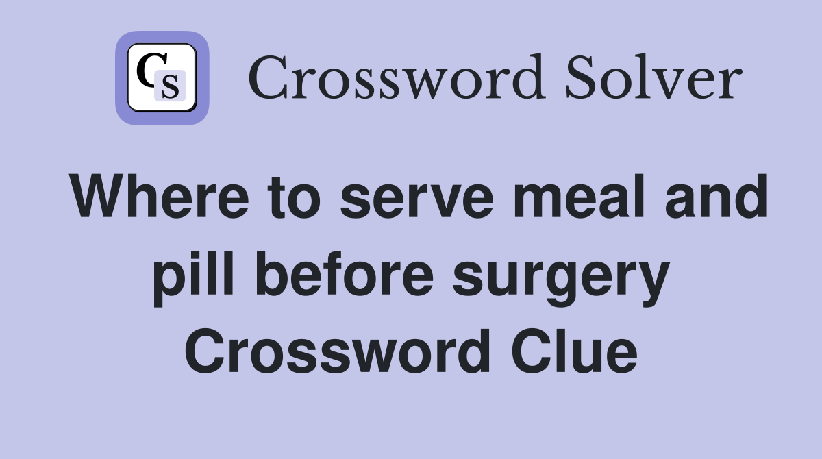 Where to serve meal and pill before surgery Crossword Clue