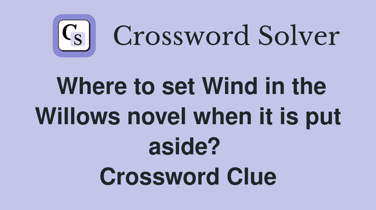 Where to set Wind in the Willows novel when it is put aside?  Crossword Clue