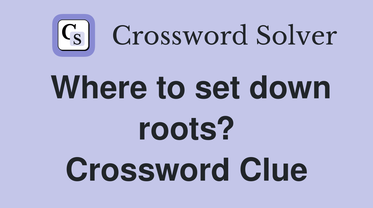 Where to set down roots? Crossword Clue