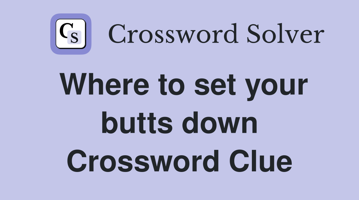 Where to set your butts down Crossword Clue