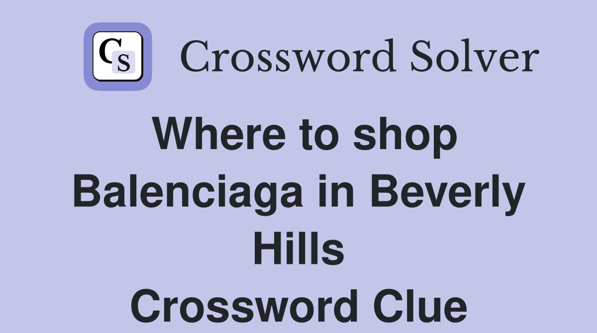 Where to shop Balenciaga in Beverly Hills Crossword Clue