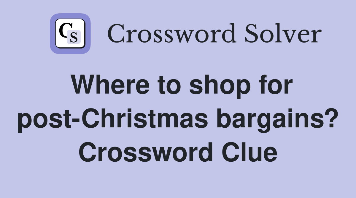 Where to shop for post-Christmas bargains? Crossword Clue