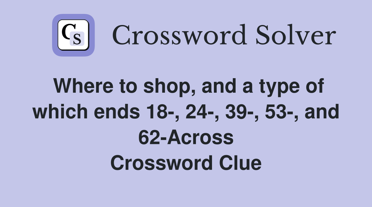 Where to shop, and a type of which ends 18-, 24-, 39-, 53-, and 62-Across Crossword Clue