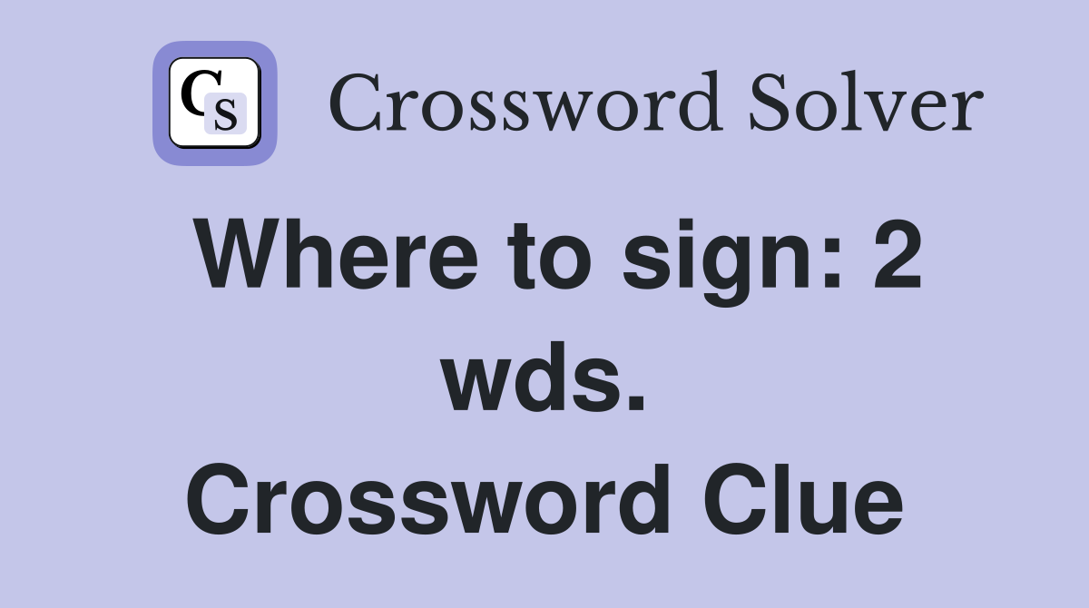 Where to sign: 2 wds. Crossword Clue