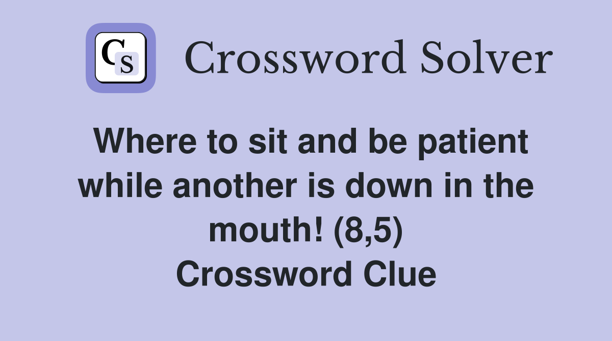 Where to sit and be patient while another is down in the mouth! (8,5) Crossword Clue