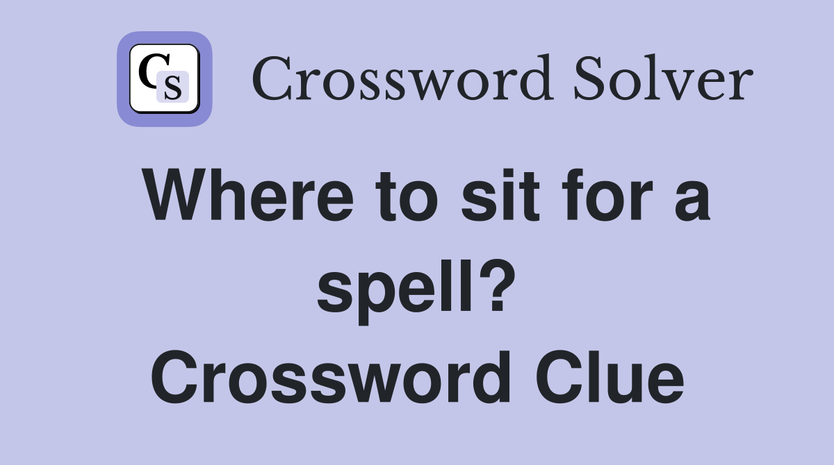 Where to sit for a spell? Crossword Clue