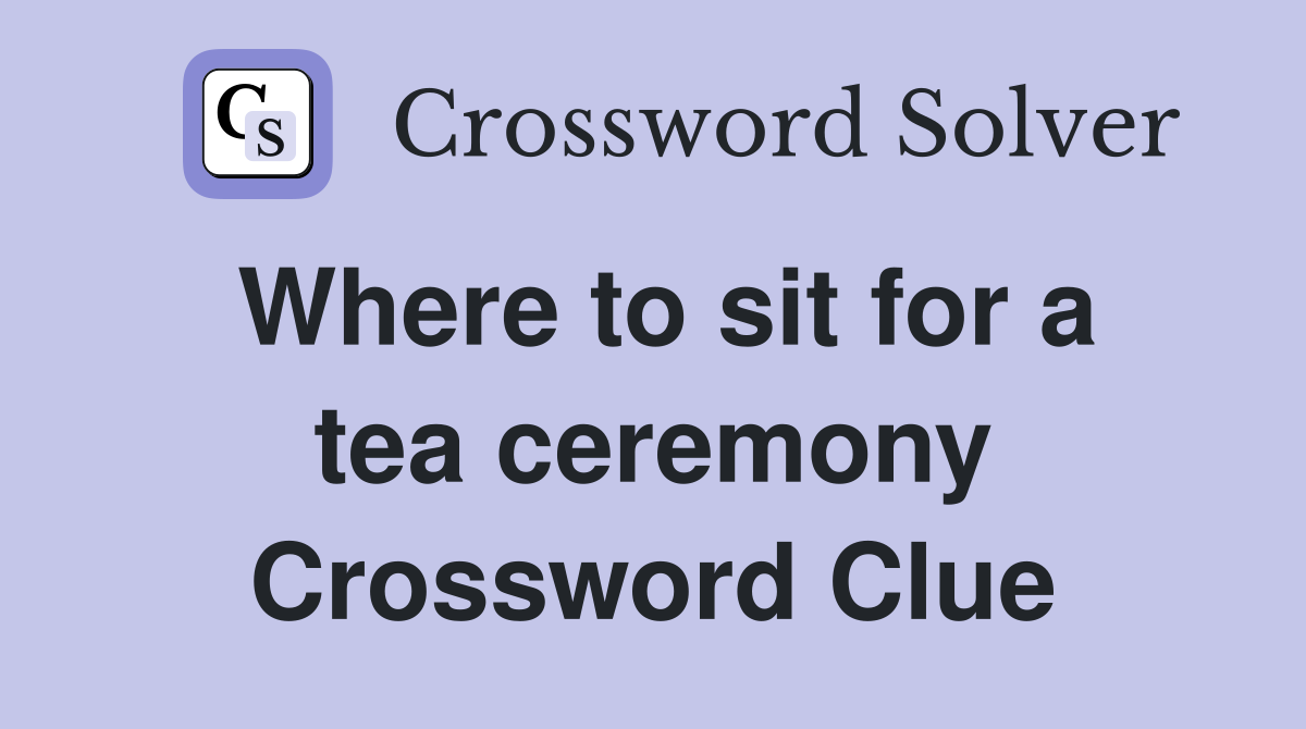 Where to sit for a tea ceremony Crossword Clue