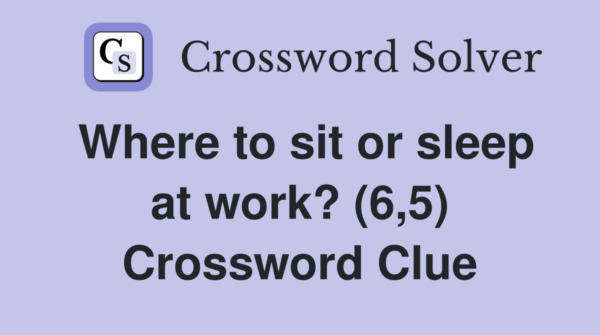 Where to sit or sleep at work? (6,5) Crossword Clue
