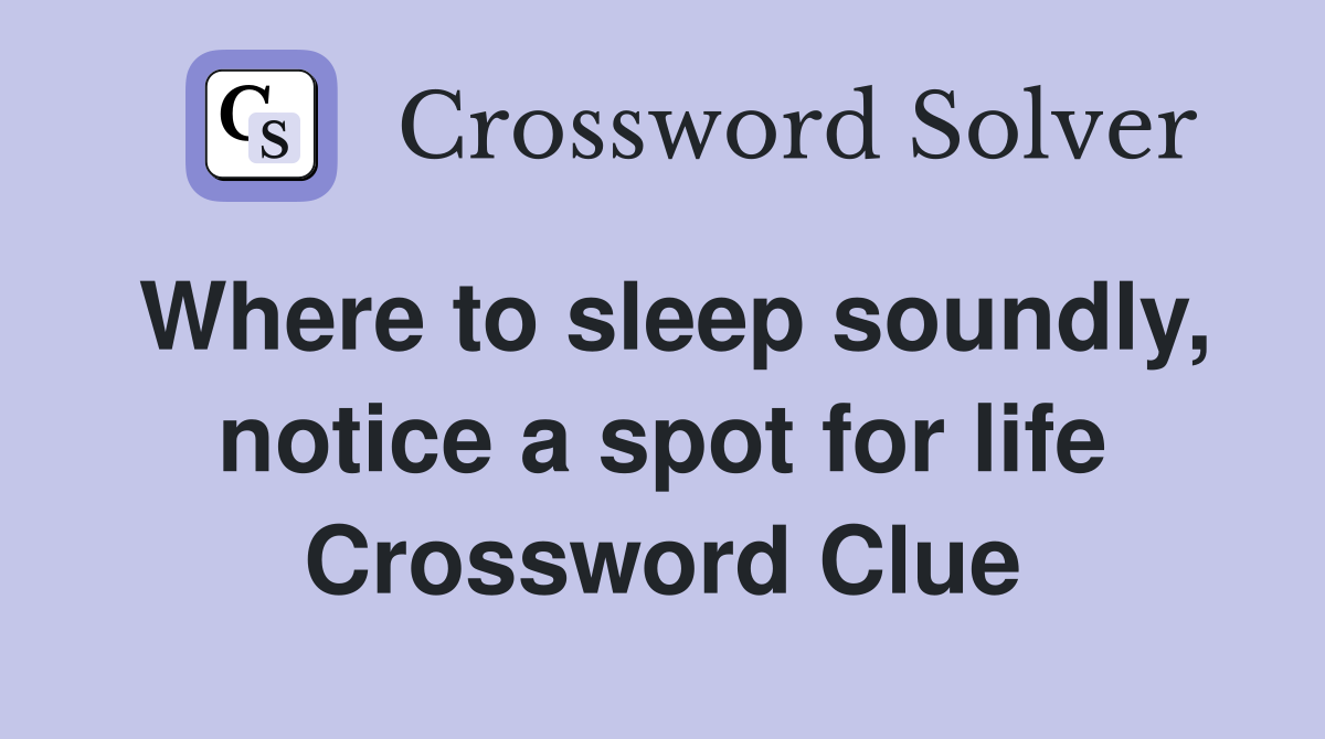 Where to sleep soundly, notice a spot for life Crossword Clue