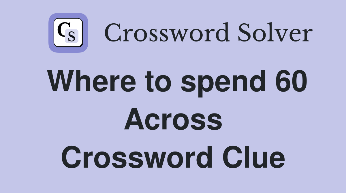 Where to spend 60 Across Crossword Clue