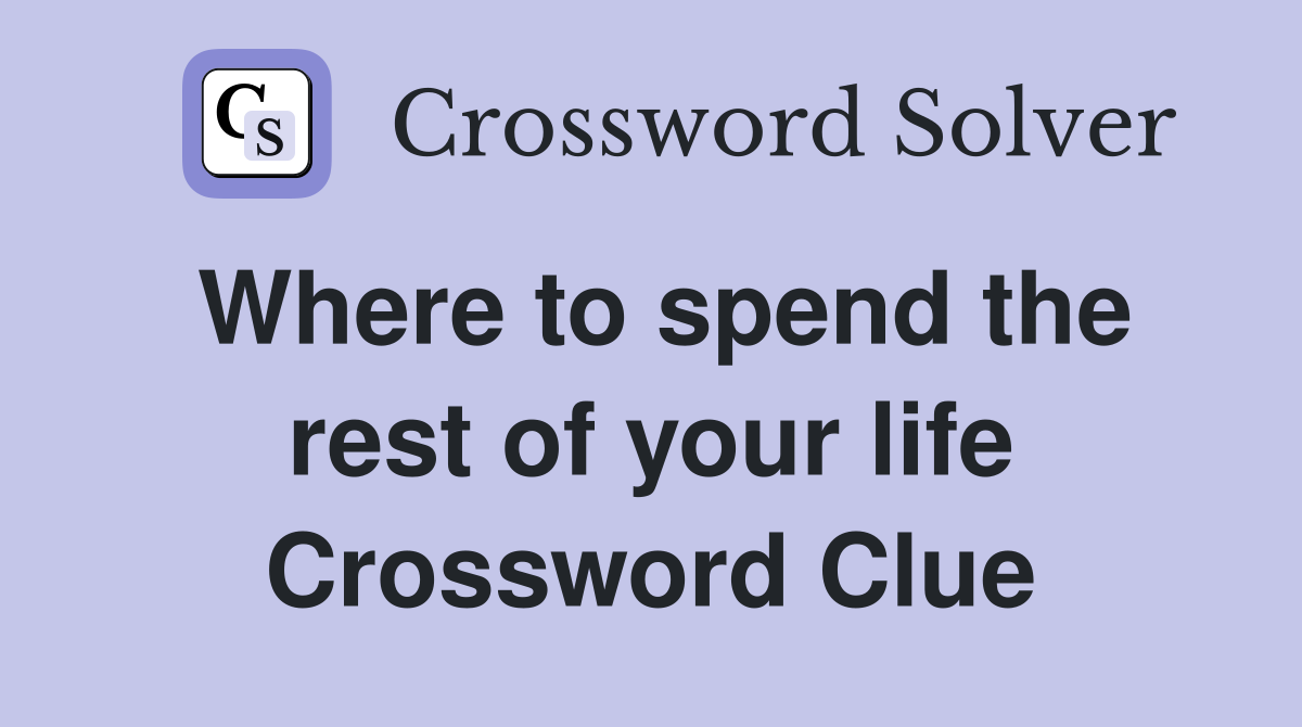 Where to spend the rest of your life Crossword Clue