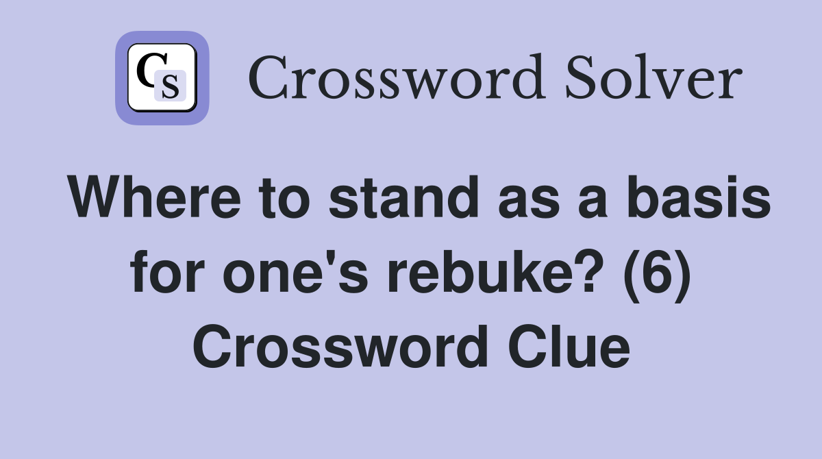 Where to stand as a basis for one's rebuke? (6) Crossword Clue