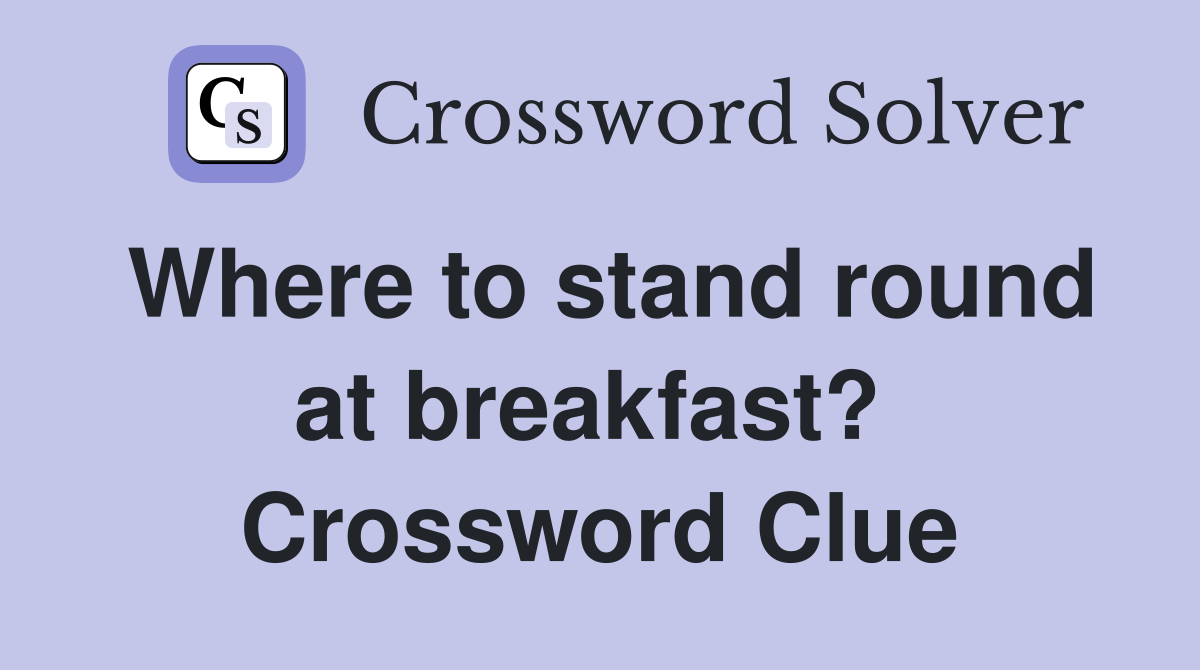 Where to stand round at breakfast?  Crossword Clue