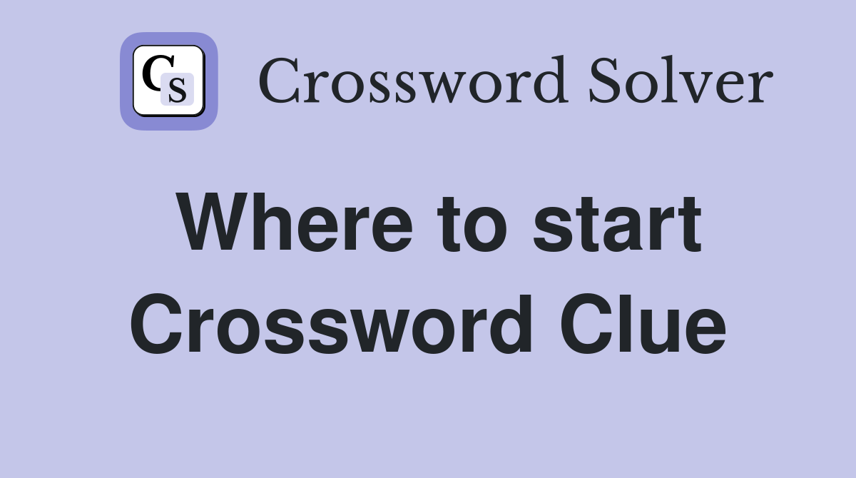 Where to start Crossword Clue