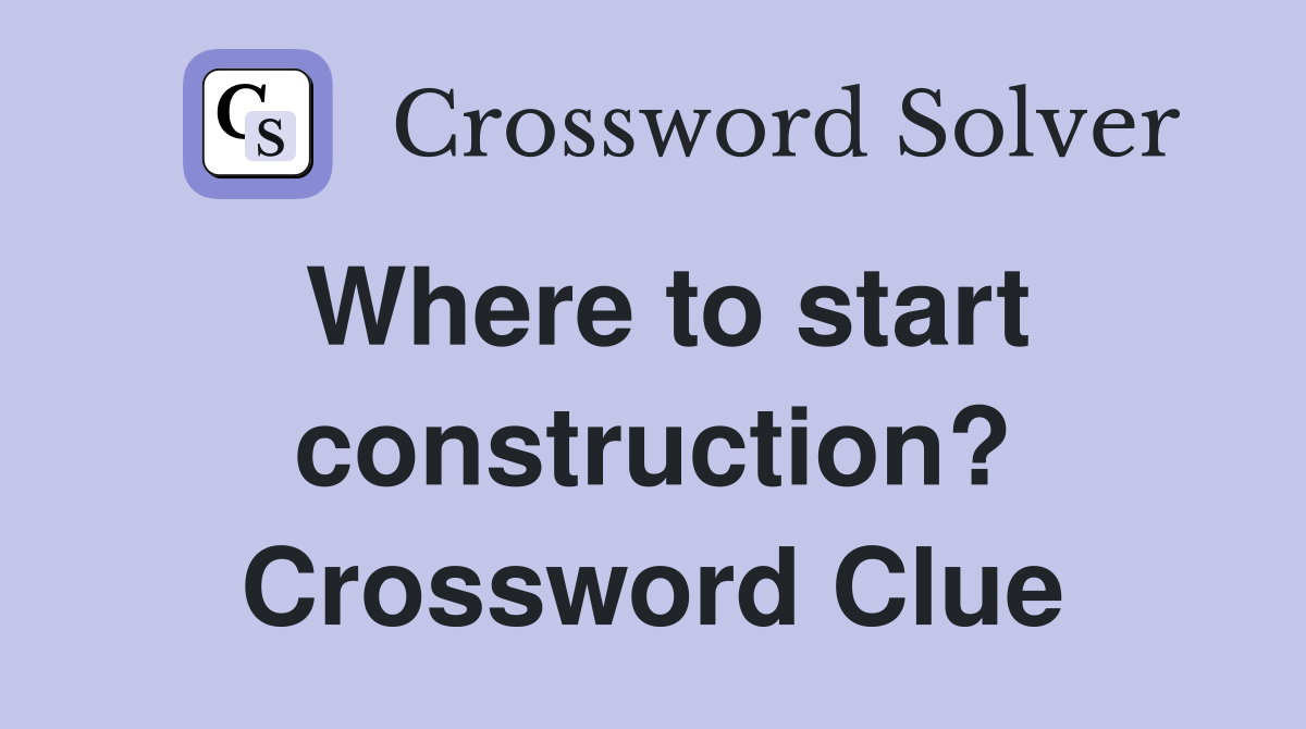 Where to start construction? Crossword Clue