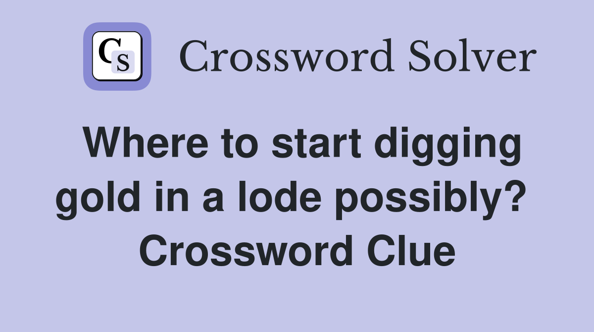 Where to start digging gold in a lode possibly?  Crossword Clue