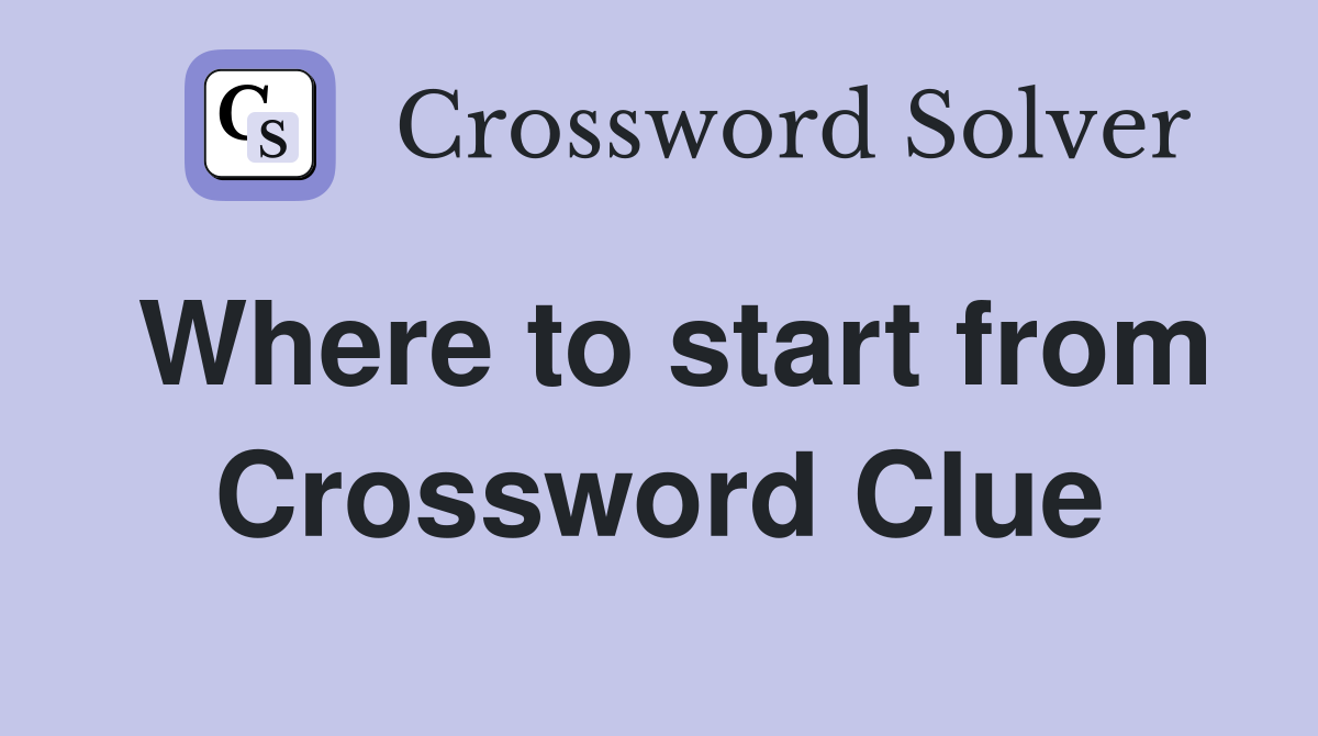 Where to start from Crossword Clue