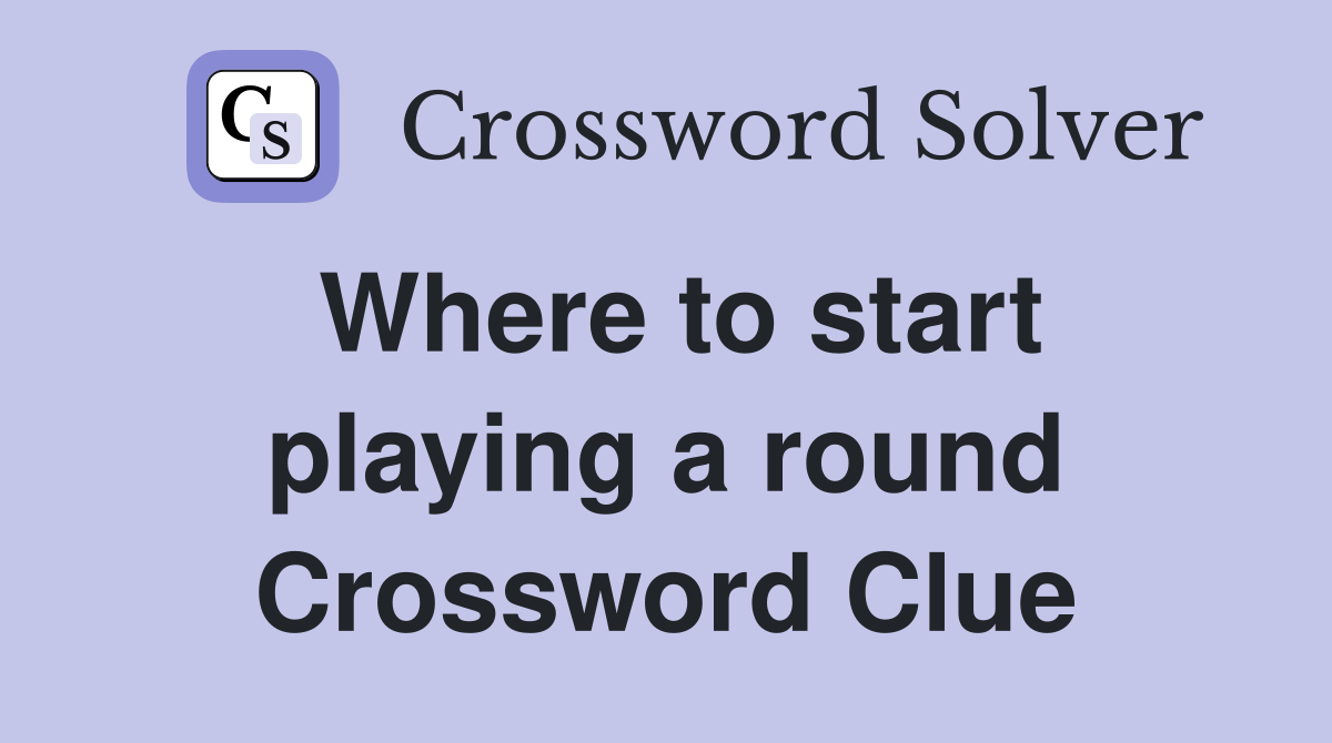 Where to start playing a round Crossword Clue