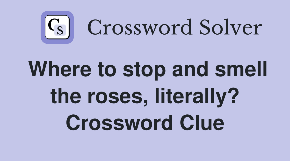 Where to stop and smell the roses, literally? Crossword Clue