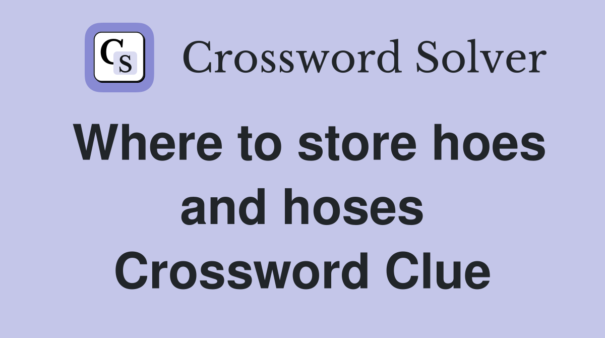Where to store hoes and hoses Crossword Clue