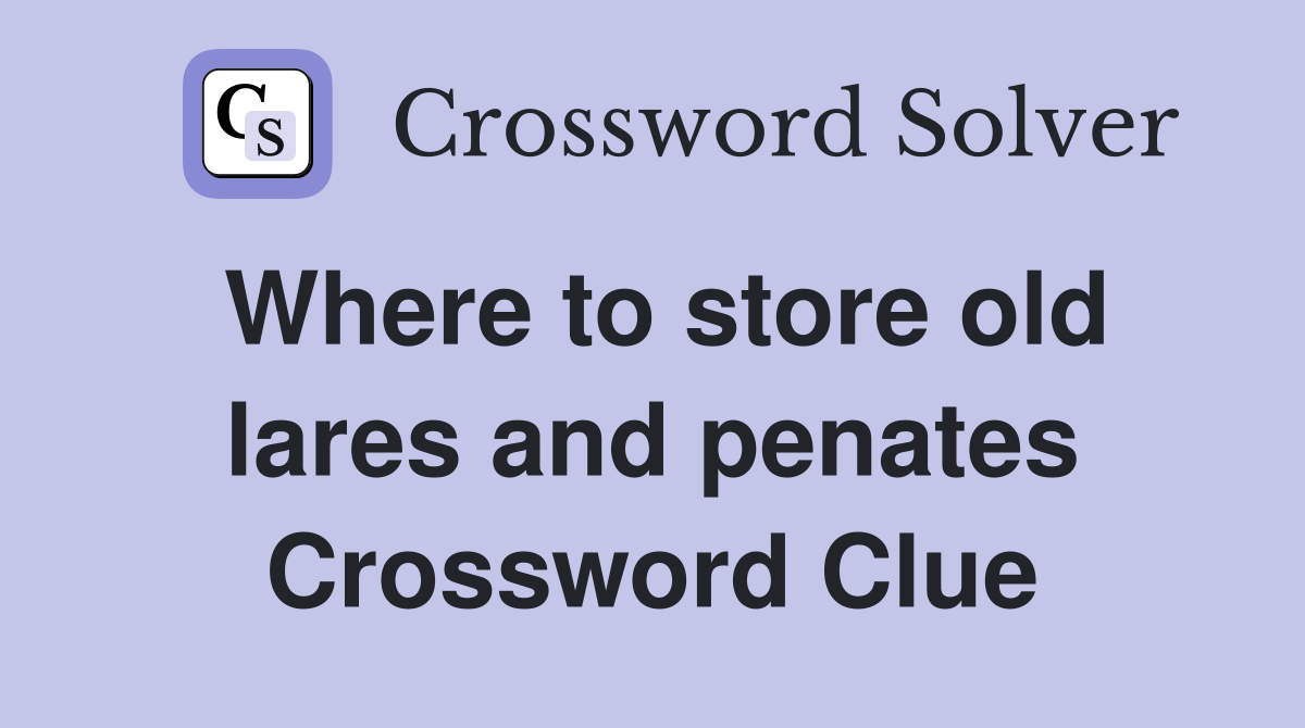 Where to store old lares and penates Crossword Clue