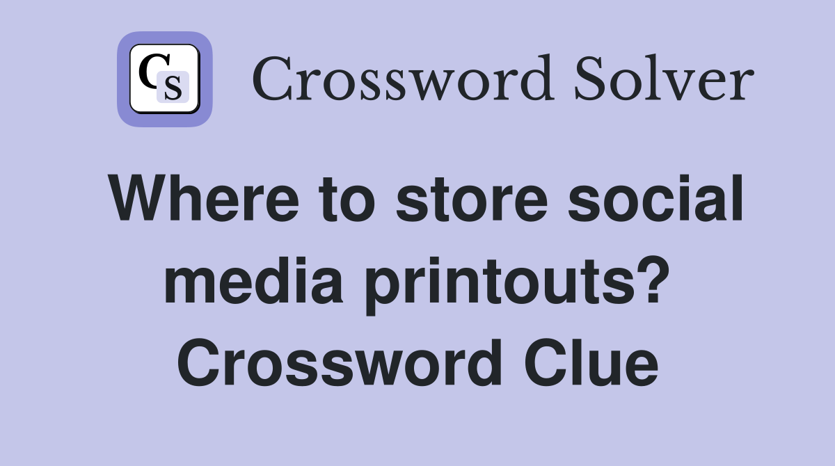 Where to store social media printouts? Crossword Clue